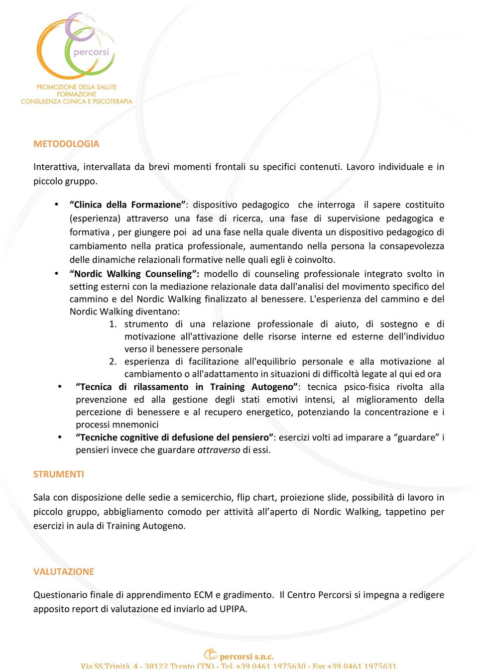 una fase nella quale diventa un dispositivo pedagogico di cambiamento nella pratica professionale, aumentando nella persona la consapevolezza delle dinamiche relazionali formative nelle quali egli è