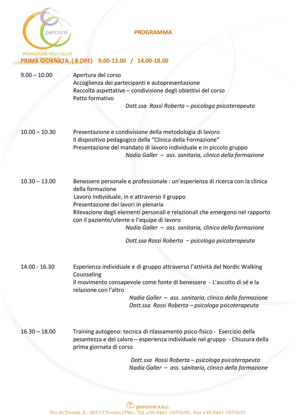 30 Presentazione e condivisione della metodologia di lavoro Il dispositivo pedagogico della Clinica della Formazione Presentazione del mandato di lavoro individuale e in piccolo gruppo 10.30 13.