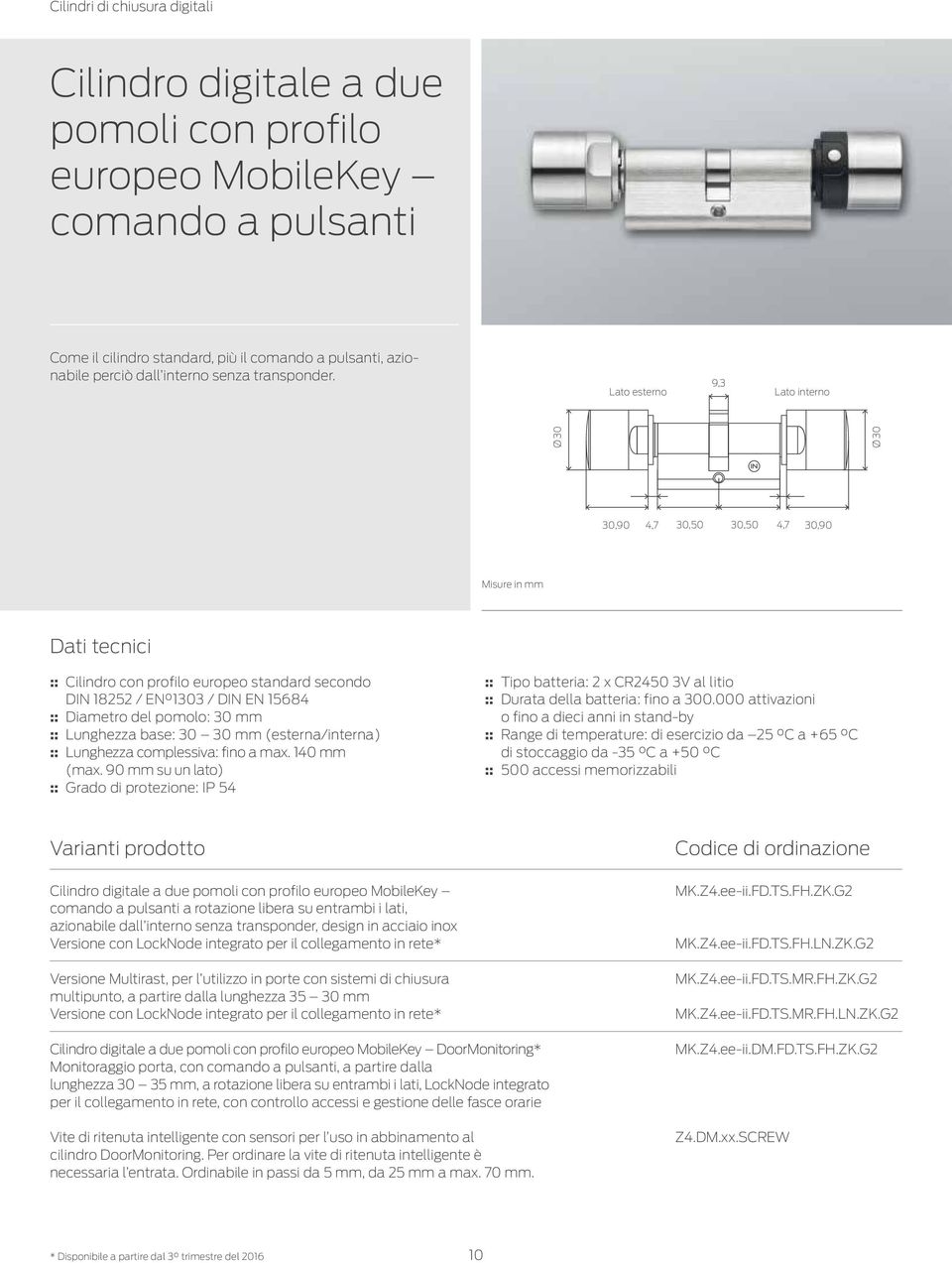 Lato esterno 9,3 Lato interno Ø30 Ø30 30,90 4,7 30,50 30,50 4,7 30,90 Misure in mm Dati tecnici :: Cilindro con profilo europeo standard secondo DIN 18252 / EN 1303 / DIN EN 15684 :: Diametro del