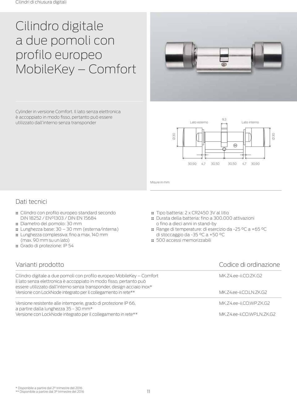 Dati tecnici :: Cilindro con profilo europeo standard secondo DIN 18252 / EN 1303 / DIN EN 15684 :: Diametro del pomolo: 30 mm :: Lunghezza base: 30 30 mm (esterna/interna) :: Lunghezza complessiva: