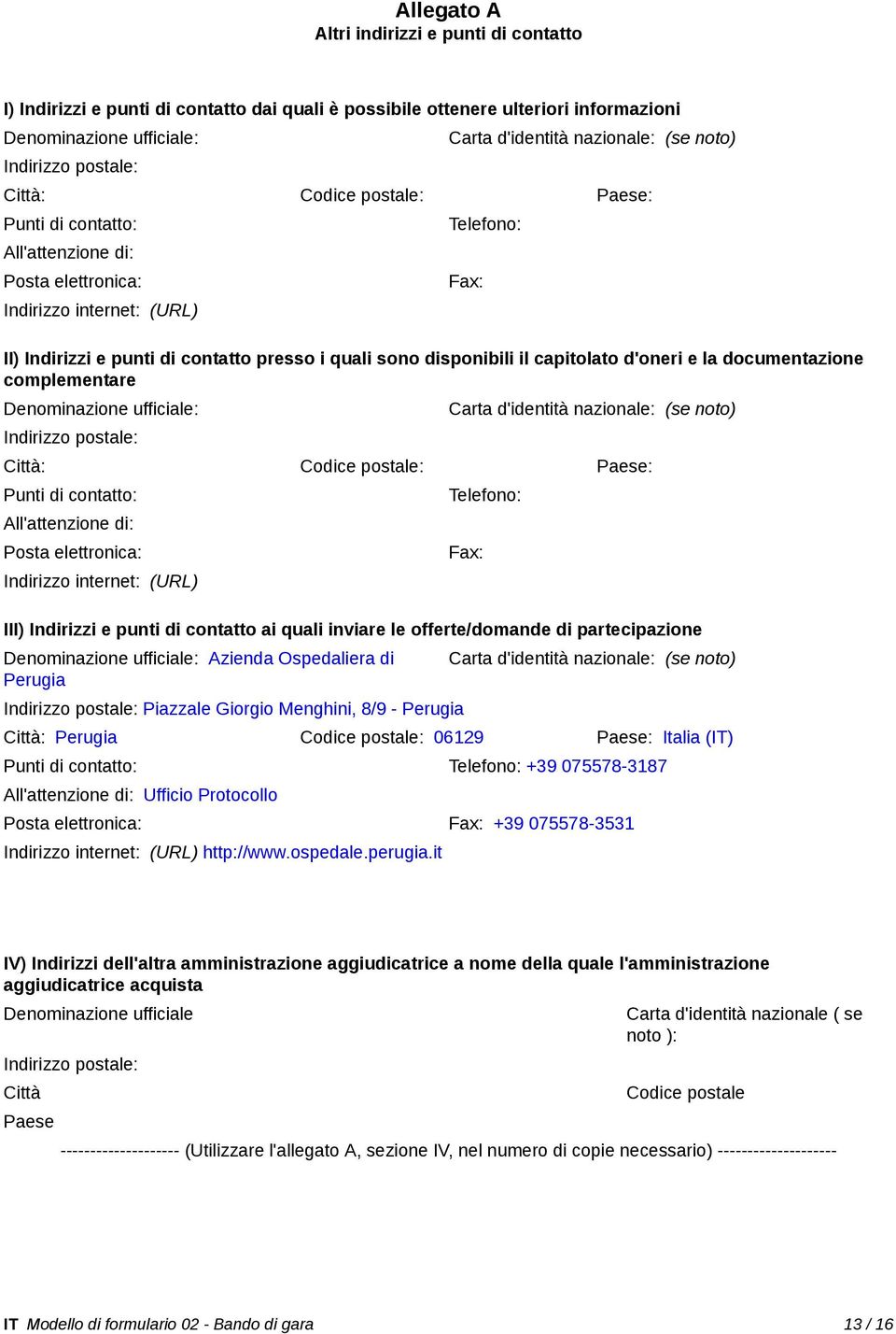 sono disponibili il capitolato d'oneri e la documentazione complementare Denominazione ufficiale: Indirizzo postale: Carta d'identità nazionale: (se noto) Città: Codice postale: Paese: Punti di