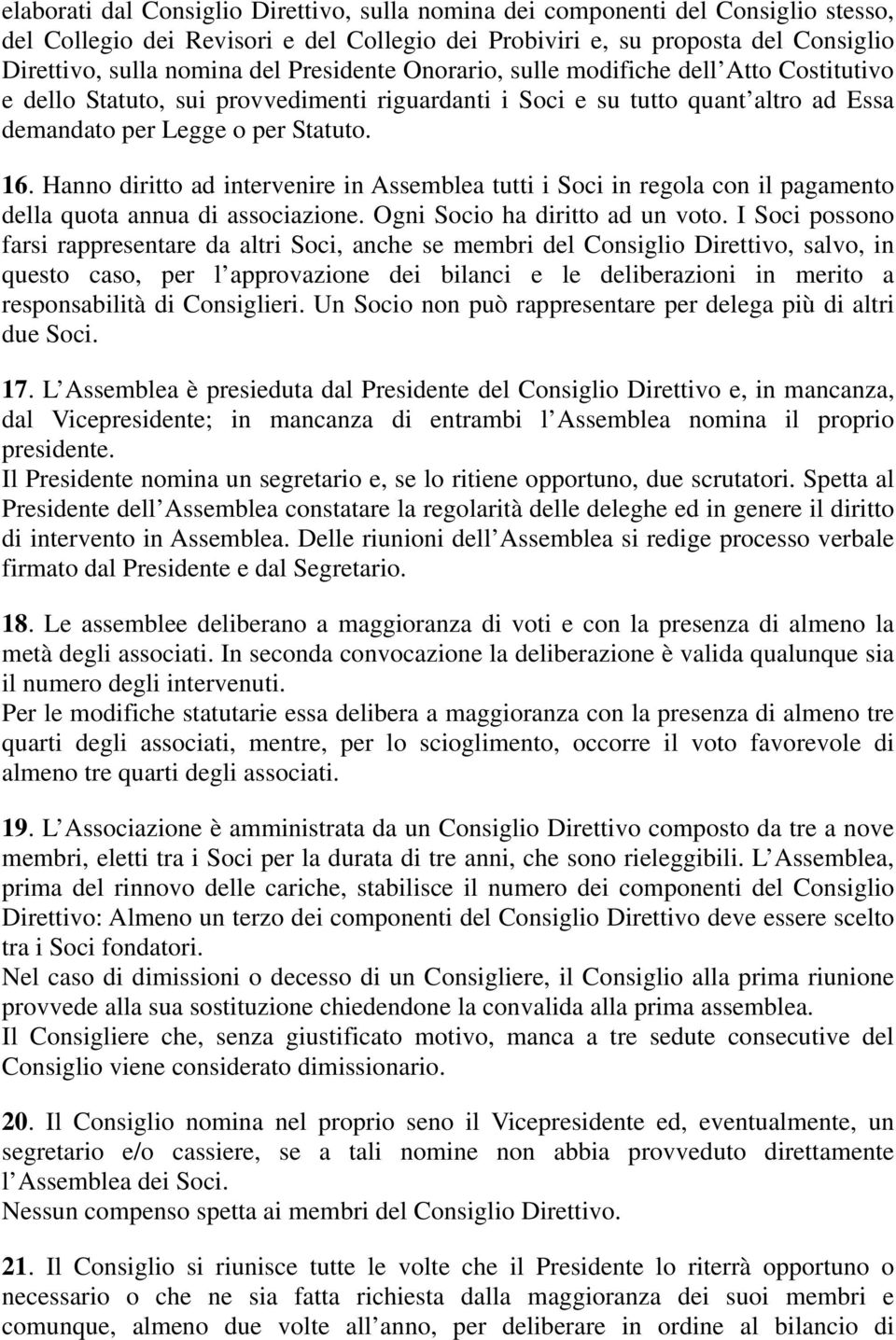 Hanno diritto ad intervenire in Assemblea tutti i Soci in regola con il pagamento della quota annua di associazione. Ogni Socio ha diritto ad un voto.