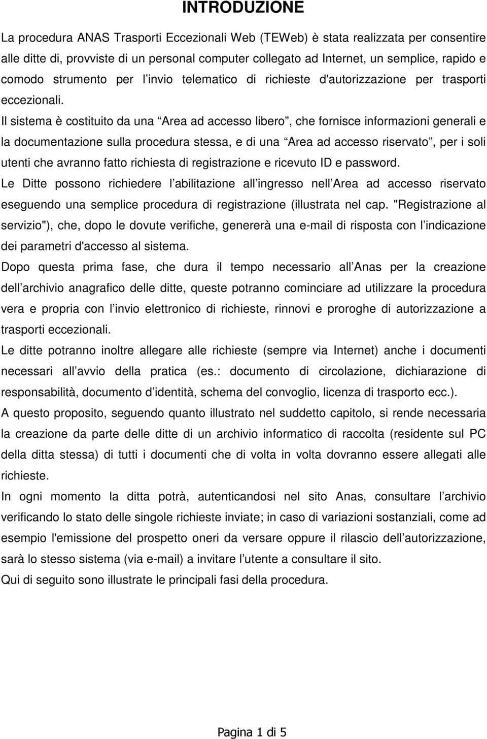 Il sistema è costituito da una Area ad accesso libero, che fornisce informazioni generali e la documentazione sulla procedura stessa, e di una Area ad accesso riservato, per i soli utenti che avranno