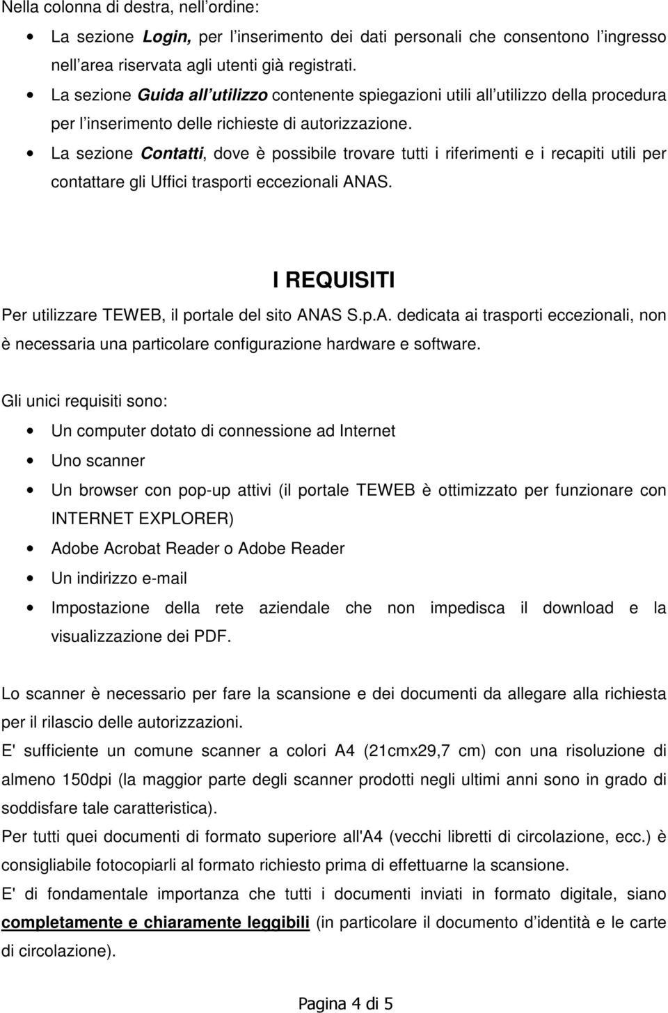 La sezione Contatti, dove è possibile trovare tutti i riferimenti e i recapiti utili per contattare gli Uffici trasporti eccezionali ANAS. I REQUISITI Per utilizzare TEWEB, il portale del sito ANAS S.