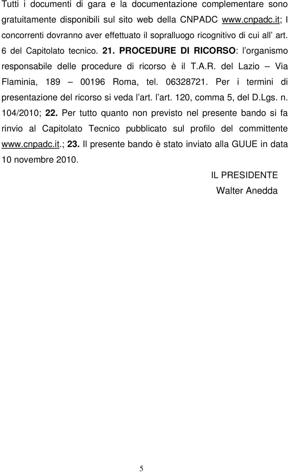 PROCEDURE DI RICORSO: l organismo responsabile delle procedure di ricorso è il T.A.R. del Lazio Via Flaminia, 189 00196 Roma, tel. 06328721.