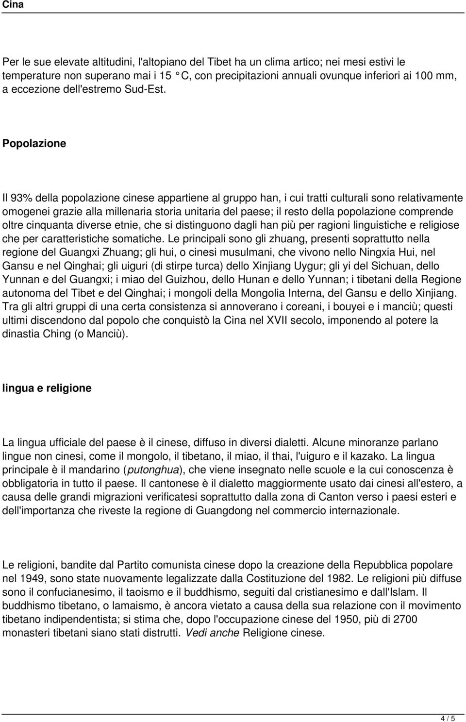 Popolazione Il 93% della popolazione cinese appartiene al gruppo han, i cui tratti culturali sono relativamente omogenei grazie alla millenaria storia unitaria del paese; il resto della popolazione