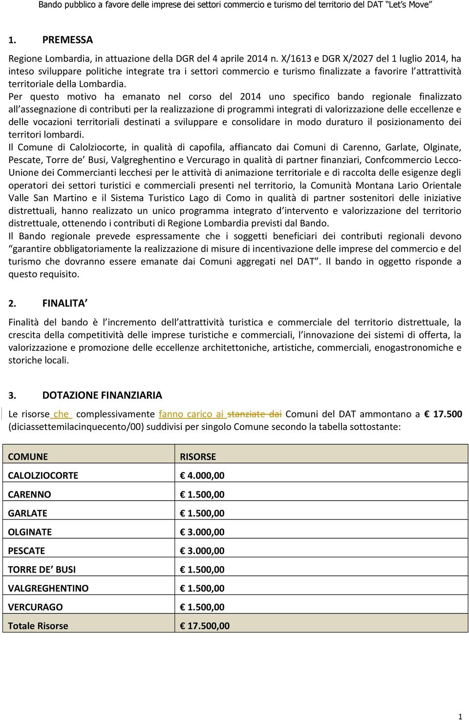 Per questo motivo ha emanato nel corso del 2014 uno specifico bando regionale finalizzato all assegnazione di contributi per la realizzazione di programmi integrati di valorizzazione delle eccellenze