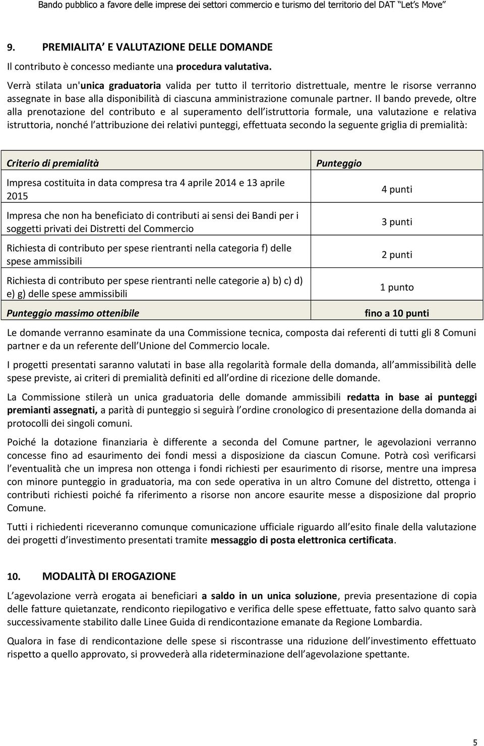 Il bando prevede, oltre alla prenotazione del contributo e al superamento dell istruttoria formale, una valutazione e relativa istruttoria, nonché l attribuzione dei relativi punteggi, effettuata