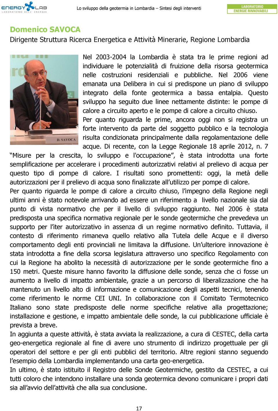 Questo sviluppo ha seguito due linee nettamente distinte: le pompe di calore a circuito aperto e le pompe di calore a circuito chiuso.