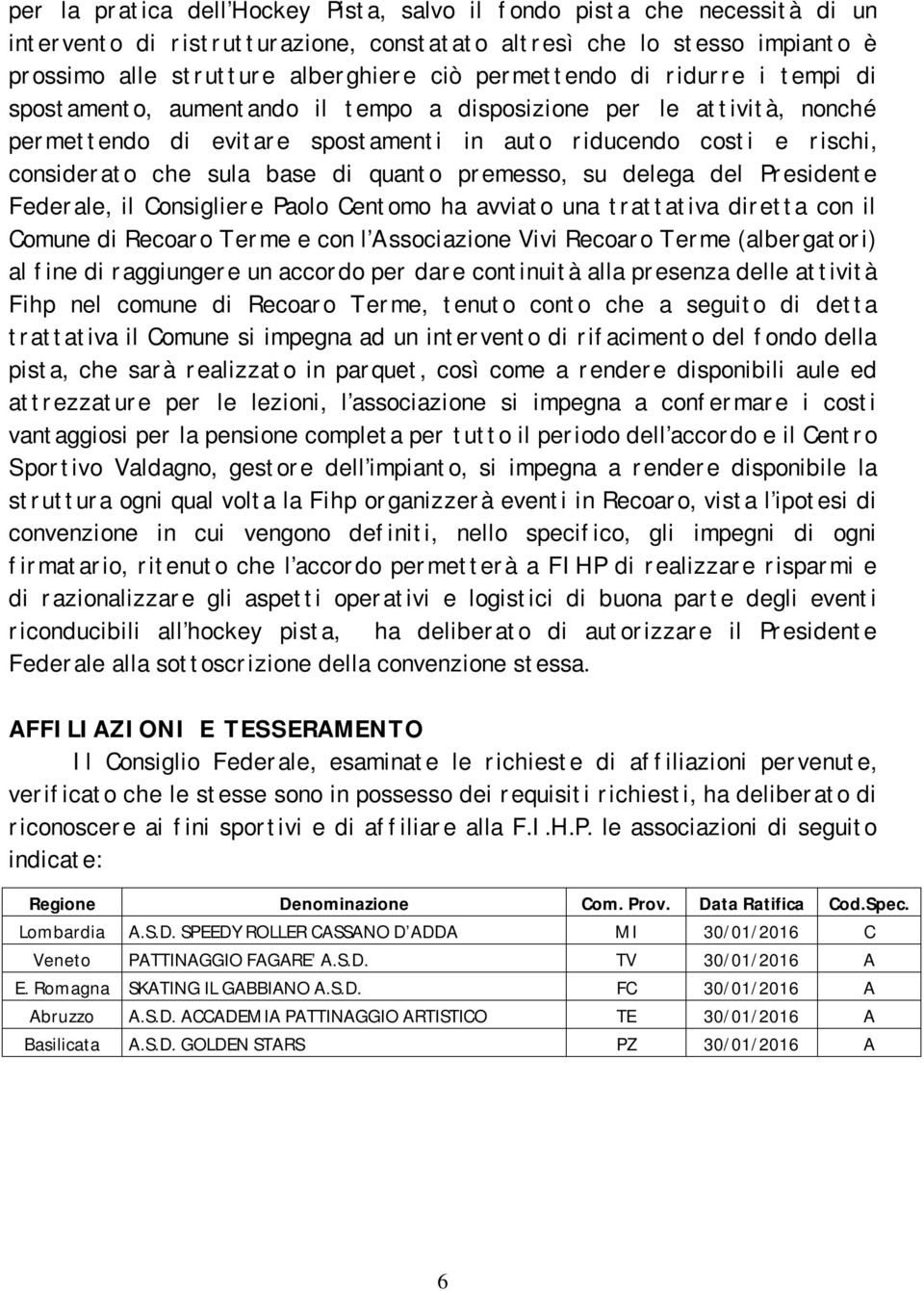 base di quanto premesso, su delega del Presidente Federale, il Consigliere Paolo Centomo ha avviato una trattativa diretta con il Comune di Recoaro Terme e con l Associazione Vivi Recoaro Terme