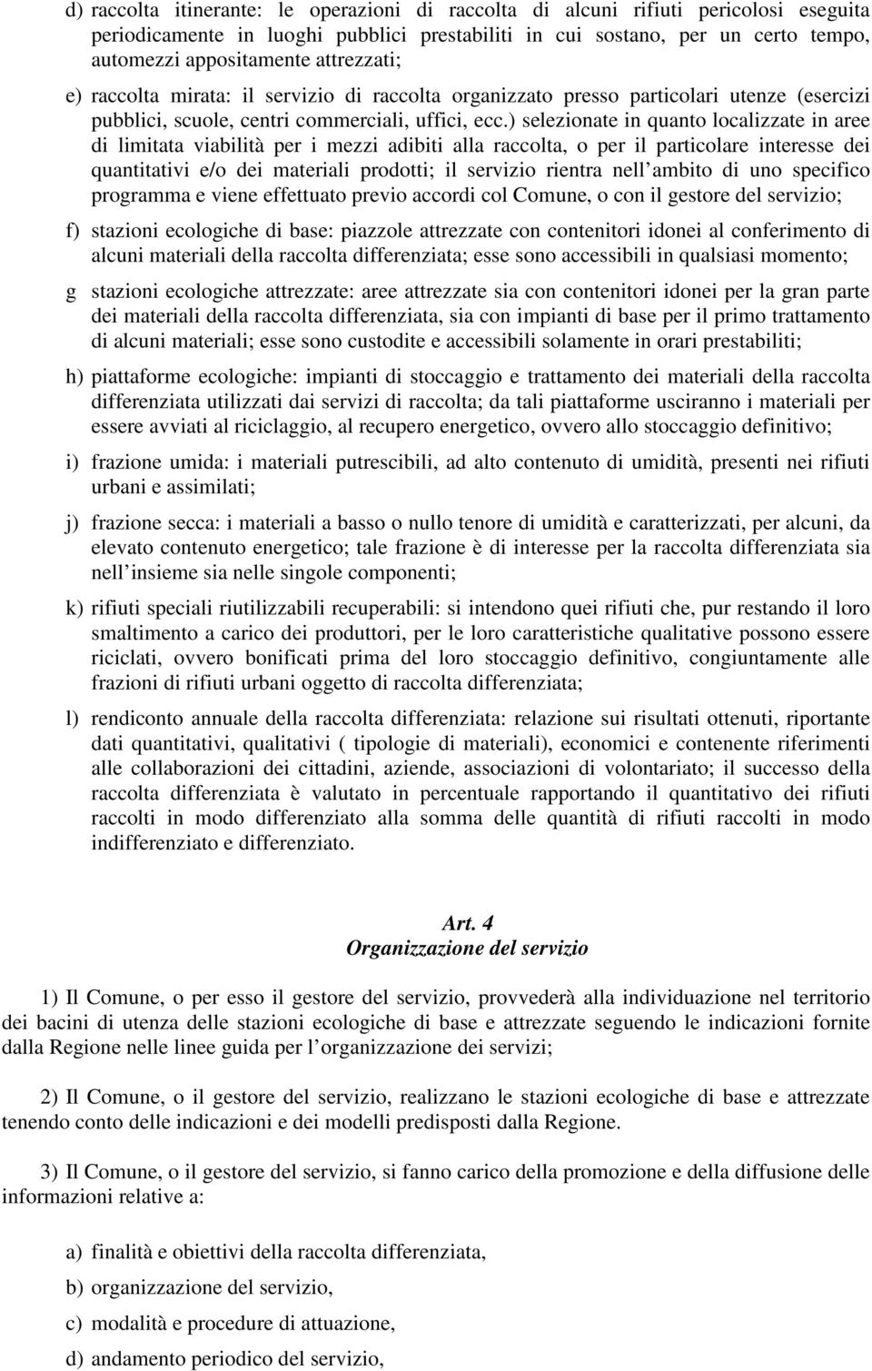 ) selezionate in quanto localizzate in aree di limitata viabilità per i mezzi adibiti alla raccolta, o per il particolare interesse dei quantitativi e/o dei materiali prodotti; il servizio rientra