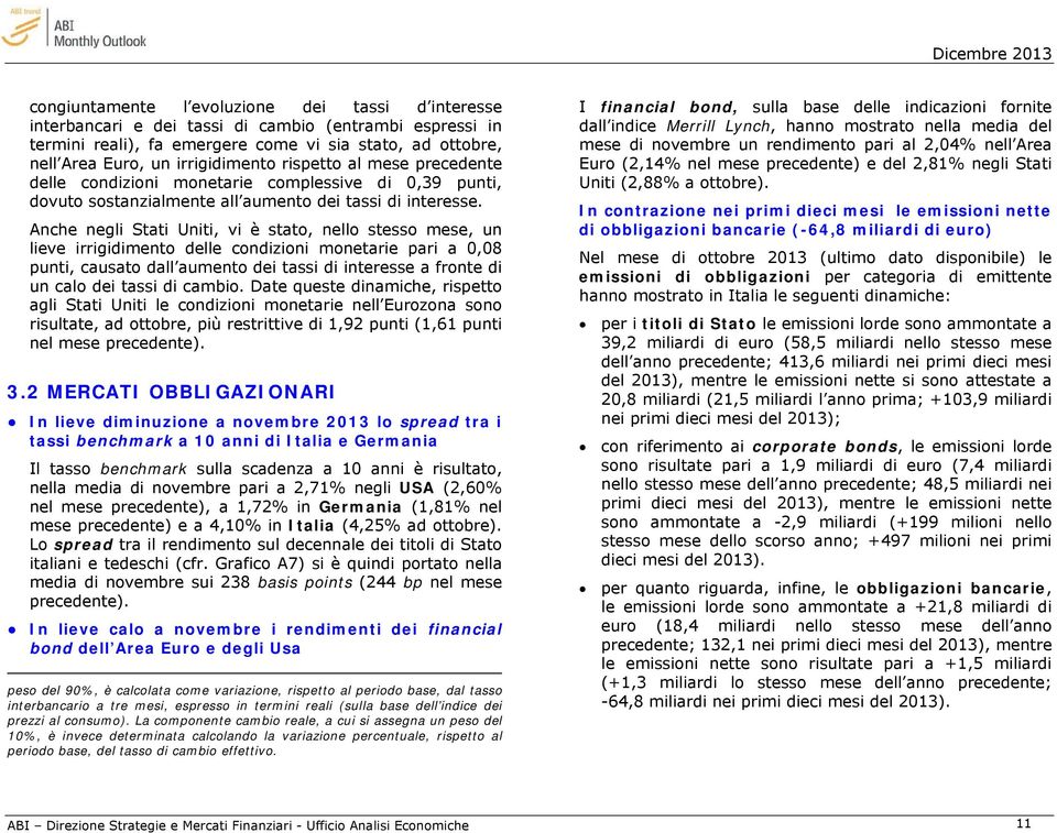 Anche negli Stati Uniti, vi è stato, nello stesso mese, un lieve irrigidimento delle condizioni monetarie pari a 0,08 punti, causato dall aumento dei tassi di interesse a fronte di un calo dei tassi