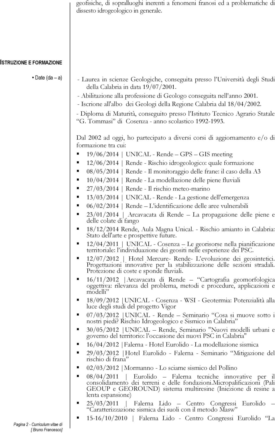 - Abilitazione alla professione di Geologo conseguita nell anno 2001. - Iscrione all'albo dei Geologi della Regione Calabria dal 18/04/2002.