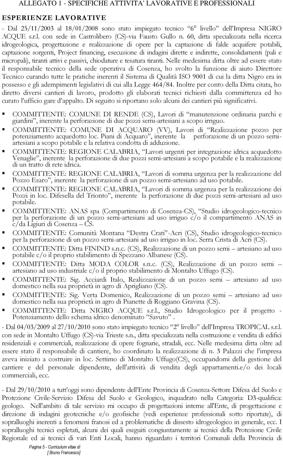 indagini dirette e indirette, consolidamenti (pali e micropali), tiranti attivi e passivi, chiodature e tesatura tiranti.