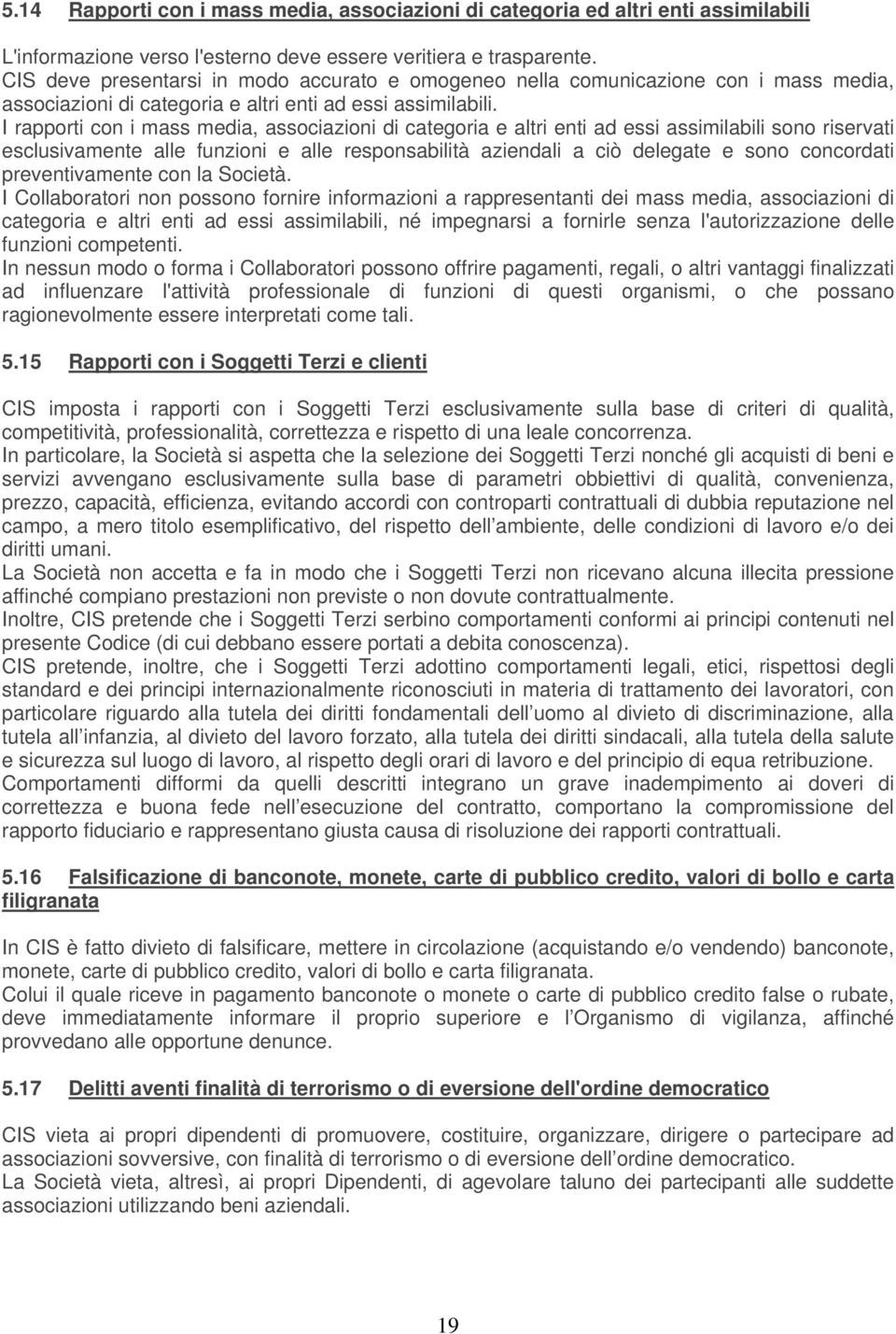 I rapporti con i mass media, associazioni di categoria e altri enti ad essi assimilabili sono riservati esclusivamente alle funzioni e alle responsabilità aziendali a ciò delegate e sono concordati