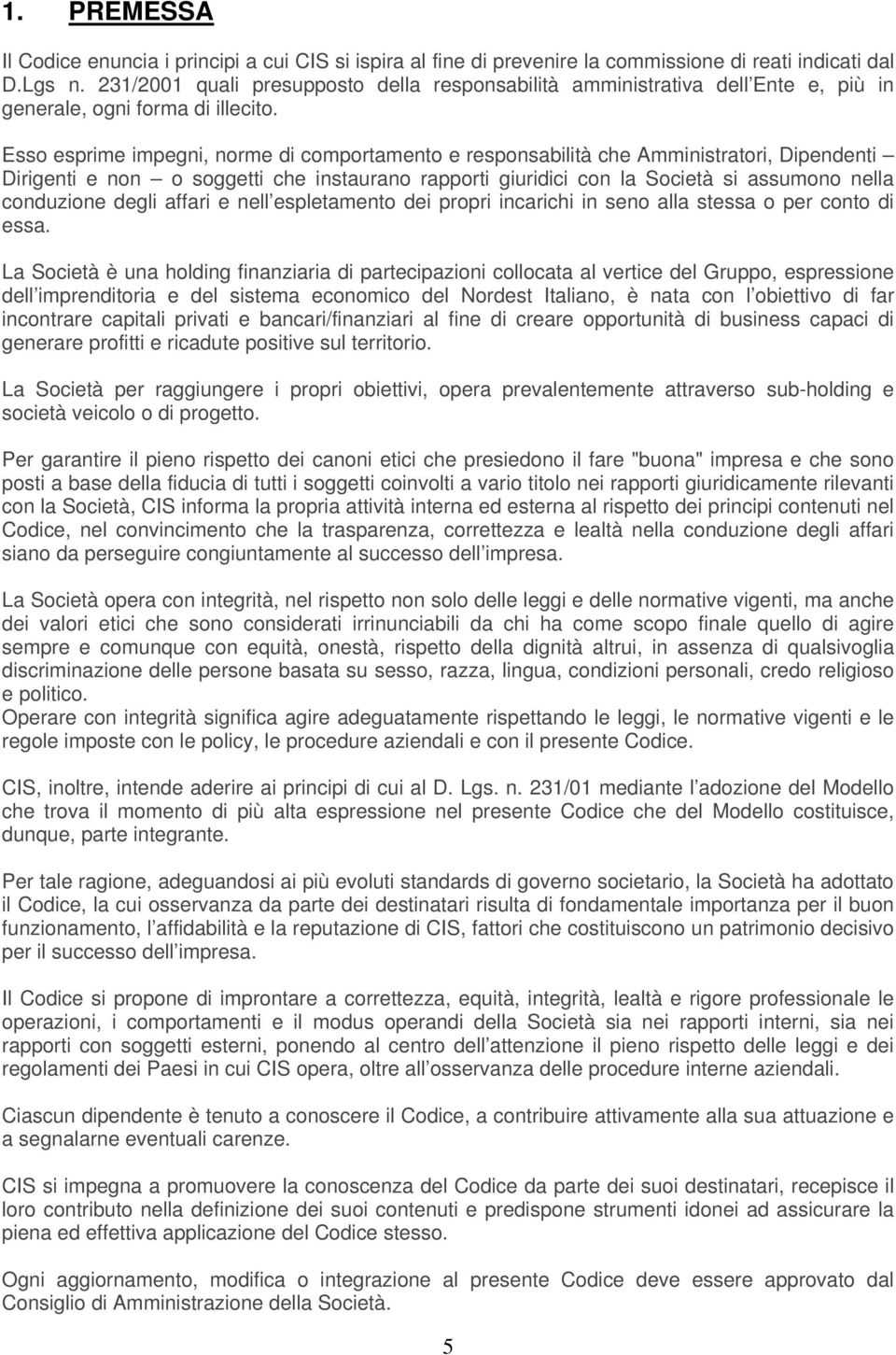 Esso esprime impegni, norme di comportamento e responsabilità che Amministratori, Dipendenti Dirigenti e non o soggetti che instaurano rapporti giuridici con la Società si assumono nella conduzione