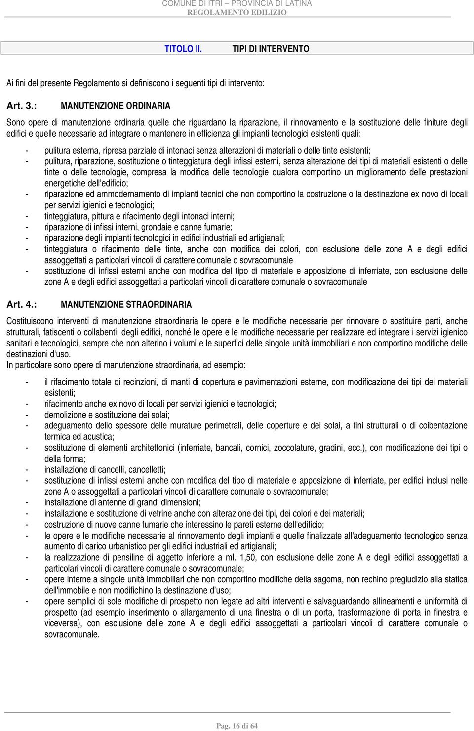 mantenere in efficienza gli impianti tecnologici esistenti quali: - pulitura esterna, ripresa parziale di intonaci senza alterazioni di materiali o delle tinte esistenti; - pulitura, riparazione,