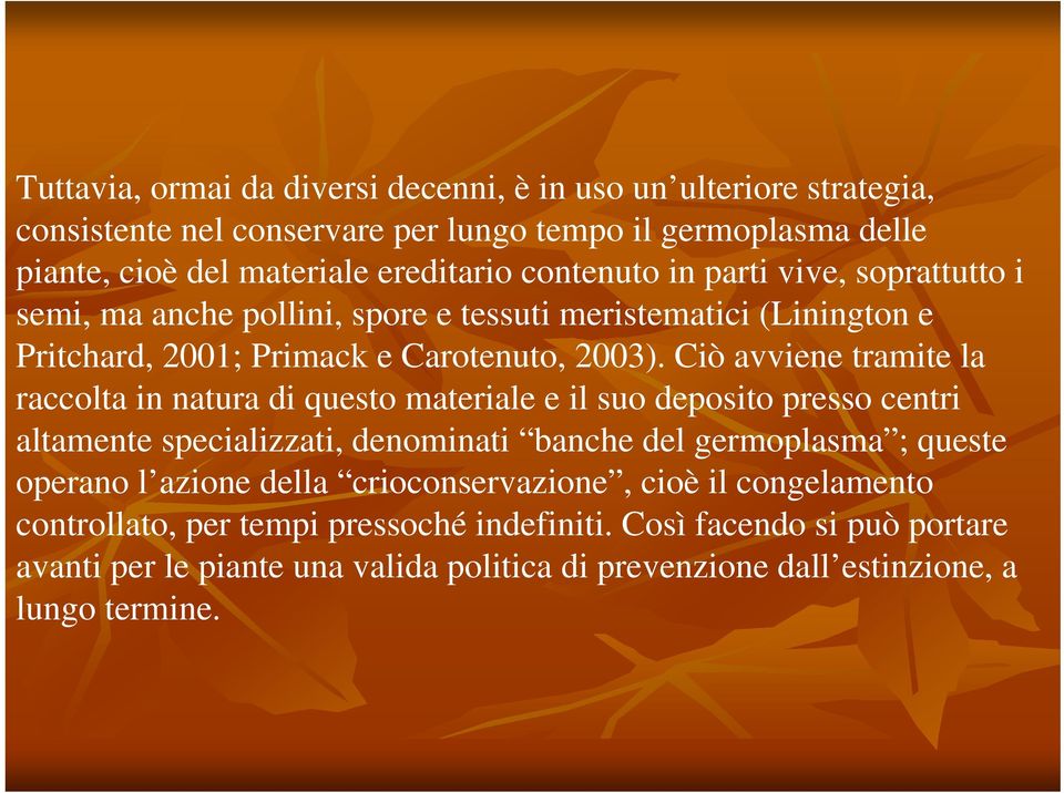 Ciò avviene tramite la raccolta in natura di questo materiale e il suo deposito presso centri altamente specializzati, denominati banche del germoplasma ; queste operano l