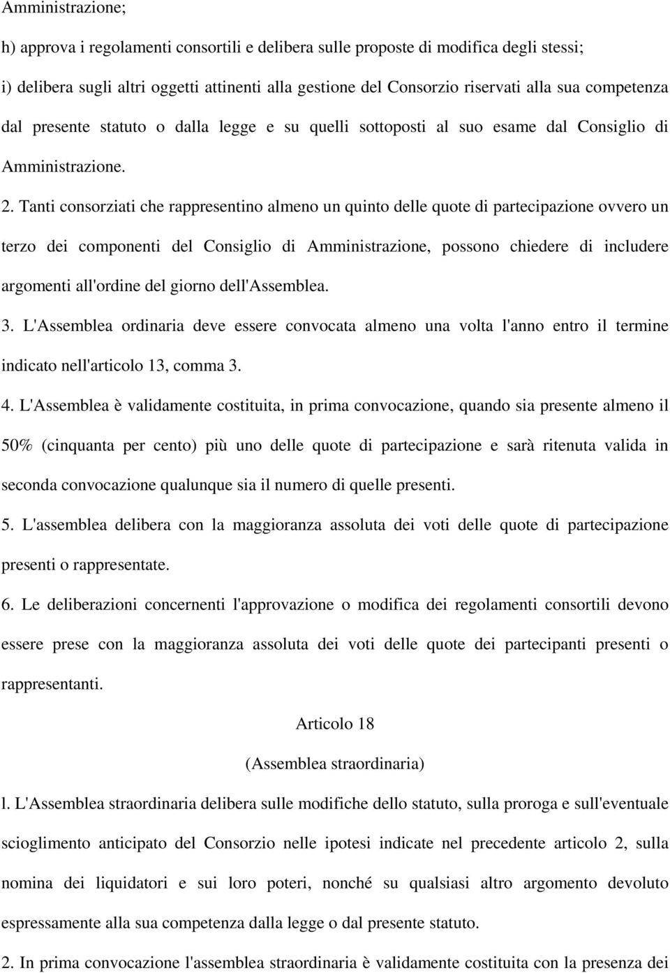 Tanti consorziati che rappresentino almeno un quinto delle quote di partecipazione ovvero un terzo dei componenti del Consiglio di Amministrazione, possono chiedere di includere argomenti all'ordine