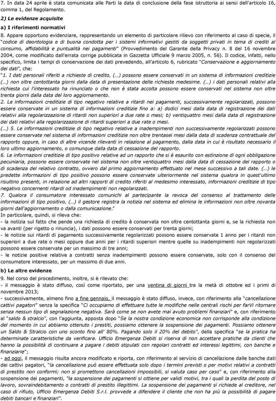 Appare opportuno evidenziare, rappresentando un elemento di particolare rilievo con riferimento al caso di specie, il codice di deontologia e di buona condotta per i sistemi informativi gestiti da