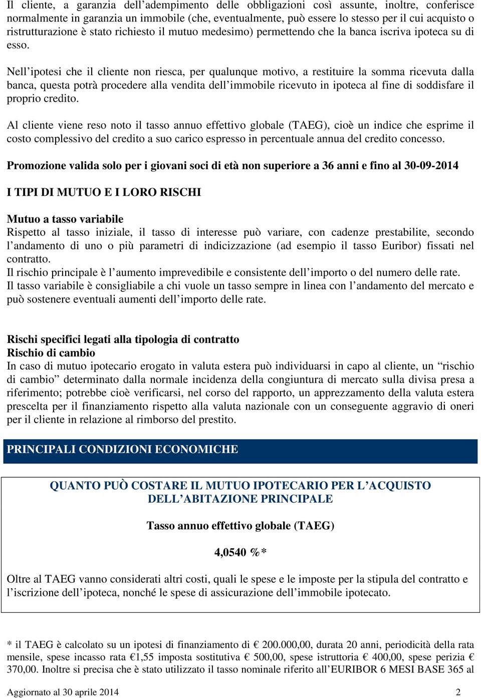 Nell ipotesi che il cliente non riesca, per qualunque motivo, a restituire la somma ricevuta dalla banca, questa potrà procedere alla vendita dell immobile ricevuto in ipoteca al fine di soddisfare