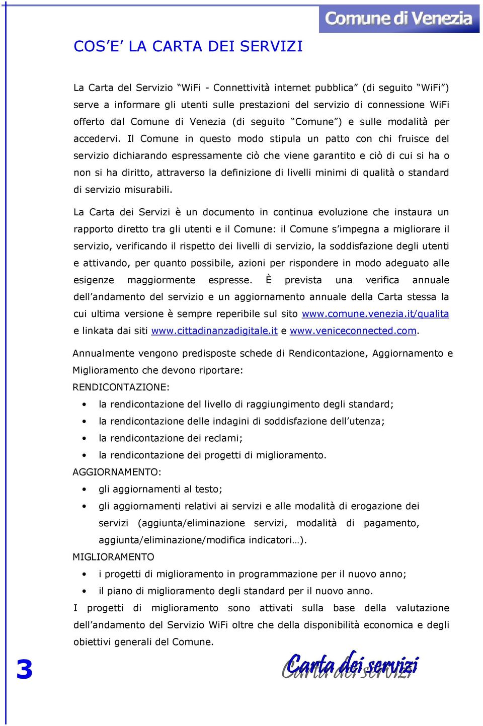 Il Comune in questo modo stipula un patto con chi fruisce del servizio dichiarando espressamente ciò che viene garantito e ciò di cui si ha o non si ha diritto, attraverso la definizione di livelli