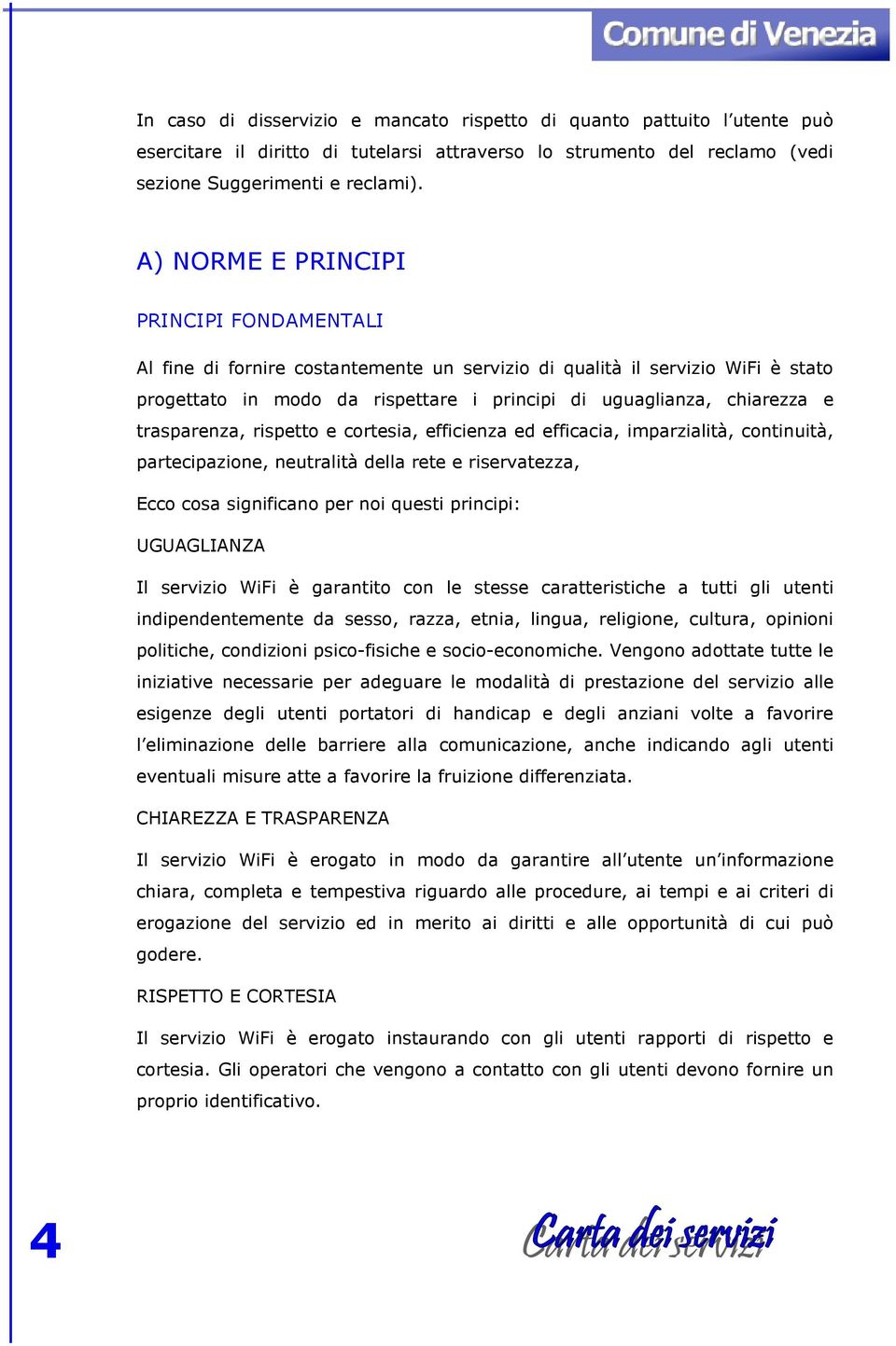 trasparenza, rispetto e cortesia, efficienza ed efficacia, imparzialità, continuità, partecipazione, neutralità della rete e riservatezza, Ecco cosa significano per noi questi principi: UGUAGLIANZA