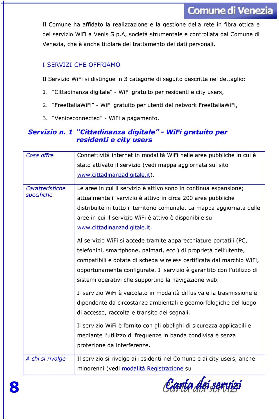 I SERVIZI CHE OFFRIAMO Il Servizio WiFi si distingue in 3 categorie di seguito descritte nel dettaglio: 1. Cittadinanza digitale - WiFi gratuito per residenti e city users, 2.