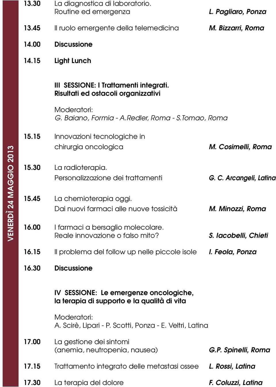 15 Innovazioni tecnologiche in chirurgia oncologica 15.30 La radioterapia. Personalizzazione dei trattamenti 15.45 La chemioterapia oggi. Dai nuovi farmaci alle nuove tossicità 16.