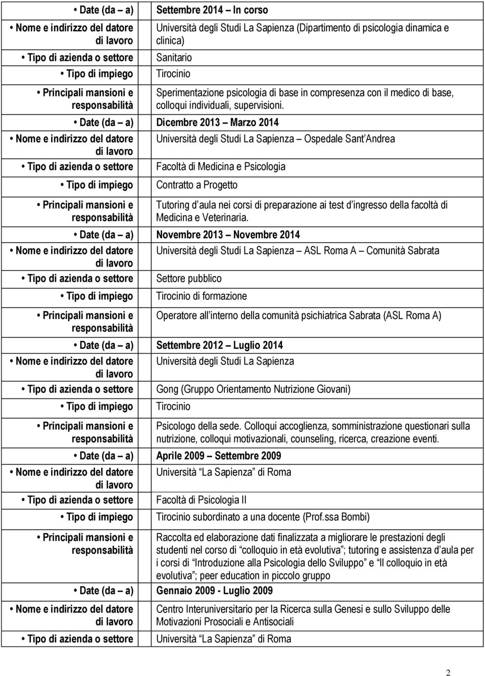 Date (da a) Dicembre 2013 Marzo 2014 Università degli Studi La Sapienza Ospedale Sant Andrea Facoltà di Medicina e Psicologia Contratto a Progetto Tutoring d aula nei corsi di preparazione ai test d