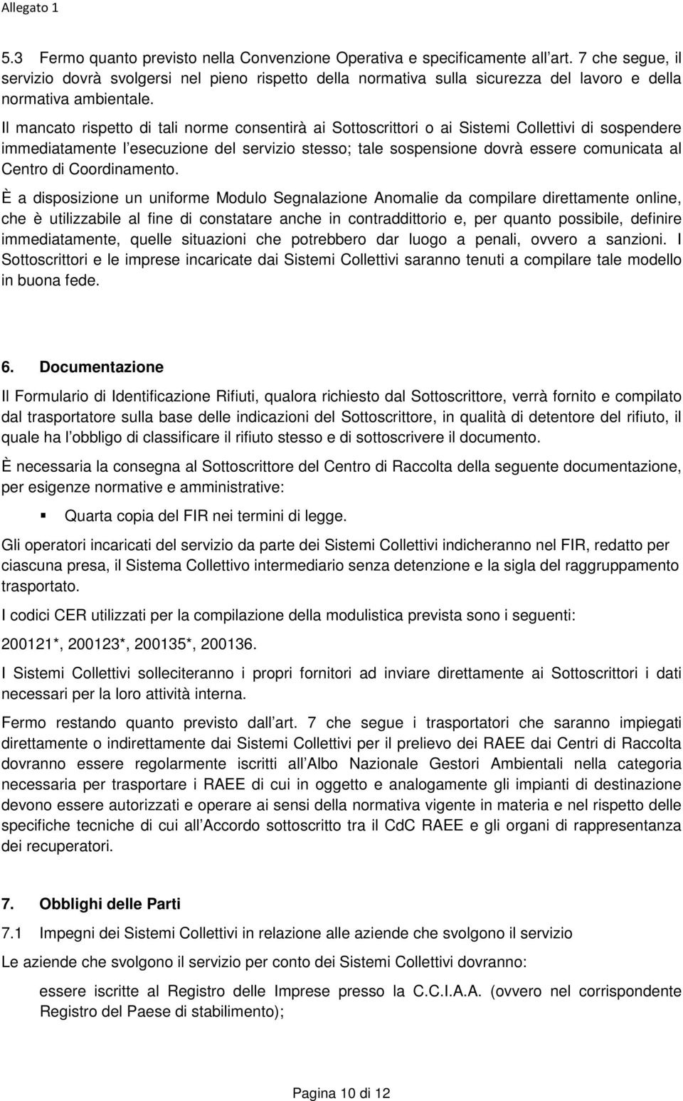 Il mancato rispetto di tali norme consentirà ai Sottoscrittori o ai Sistemi Collettivi di sospendere immediatamente l esecuzione del servizio stesso; tale sospensione dovrà essere comunicata al