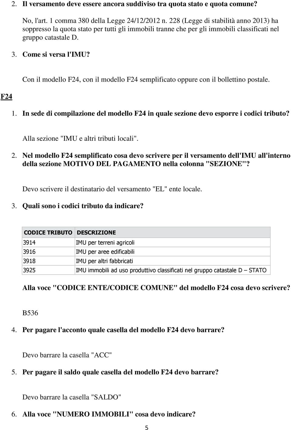 F24 Con il modello F24, con il modello F24 semplificato oppure con il bollettino postale. 1. In sede di compilazione del modello F24 in quale sezione devo esporre i codici tributo?