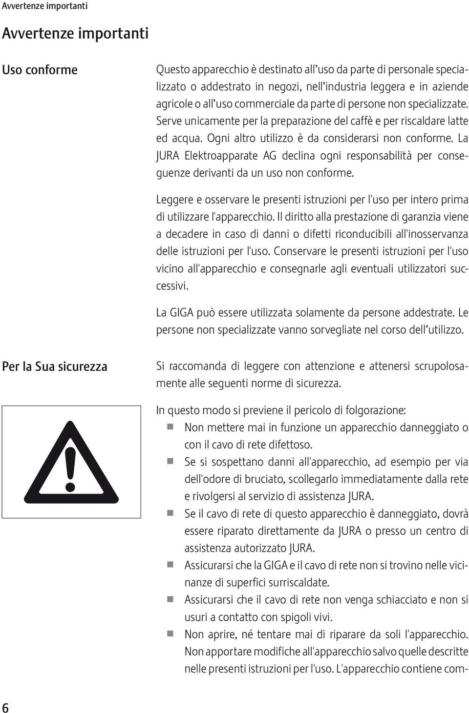 Ogni altro utilizzo è da considerarsi non conforme. La JURA lektroapparate AG declina ogni responsabilità per conseguenze derivanti da un uso non conforme.