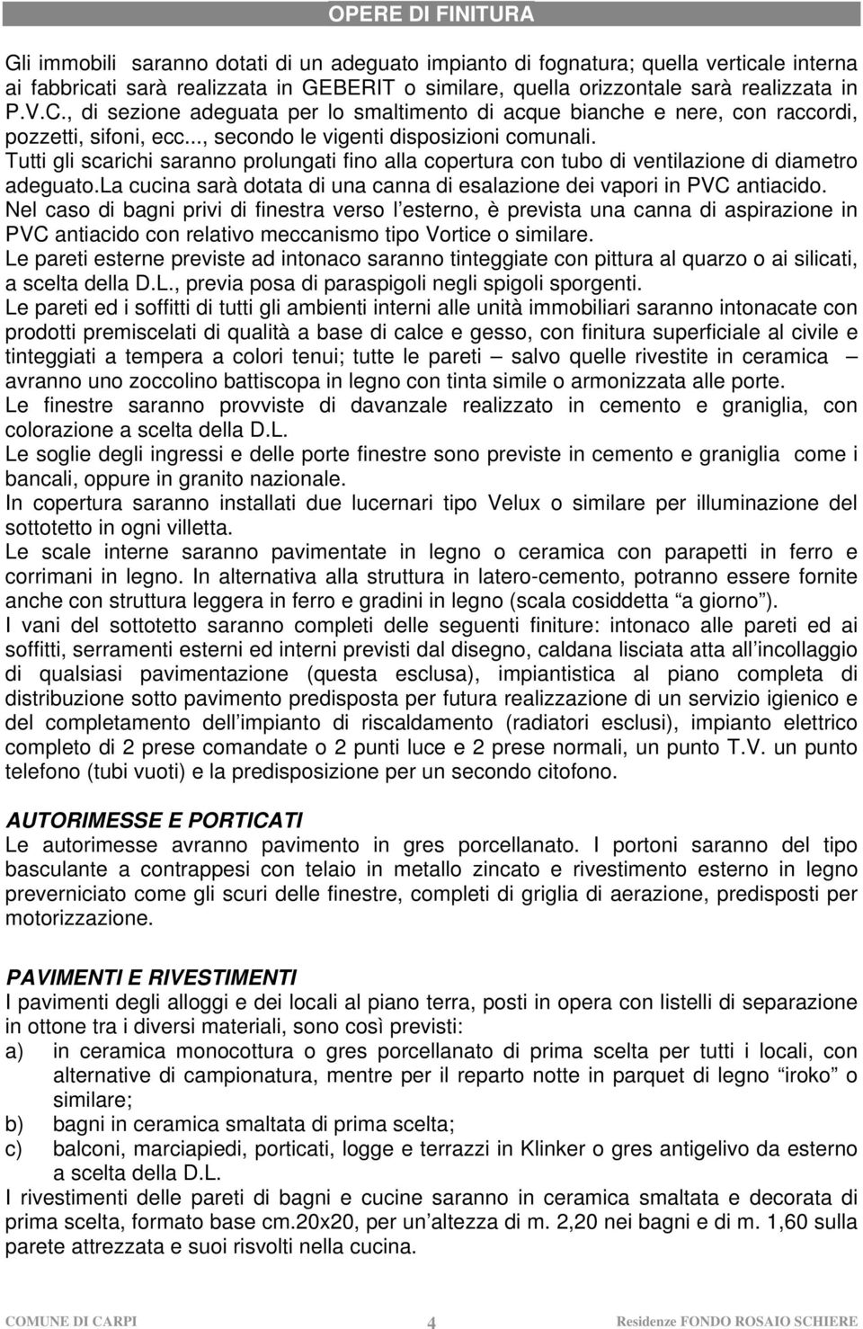 Tutti gli scarichi saranno prolungati fino alla copertura con tubo di ventilazione di diametro adeguato.la cucina sarà dotata di una canna di esalazione dei vapori in PVC antiacido.