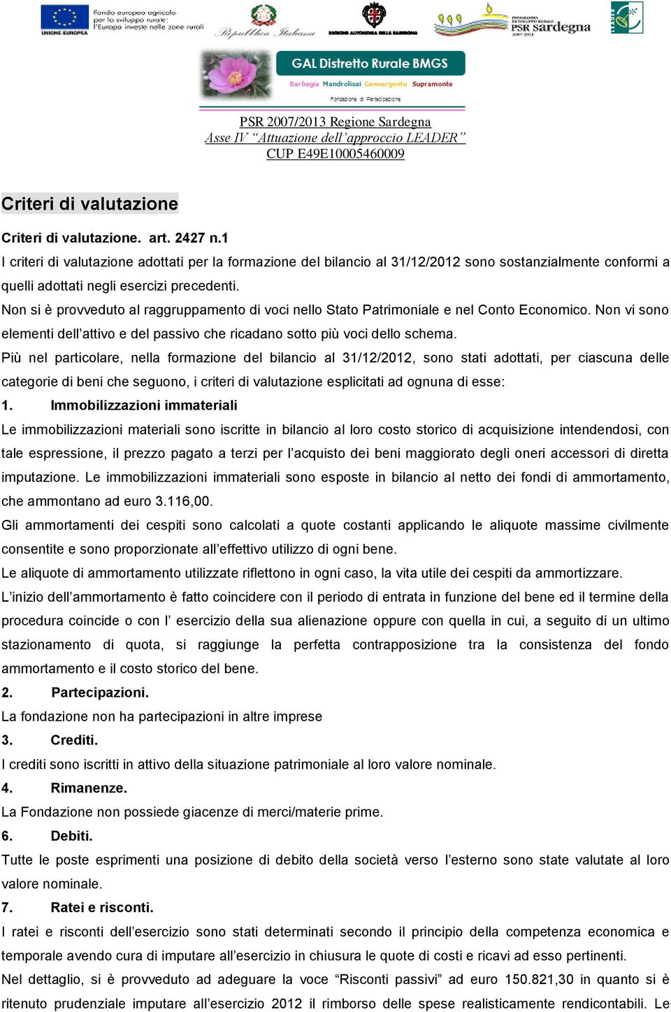 Non si è provveduto al raggruppamento di voci nello Stato Patrimoniale e nel Conto Economico. Non vi sono elementi dell attivo e del passivo che ricadano sotto più voci dello schema.