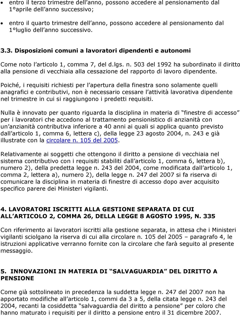 Poiché, i requisiti richiesti per l apertura della finestra sono solamente quelli anagrafici e contributivi, non è necessario cessare l attività lavorativa dipendente nel trimestre in cui si