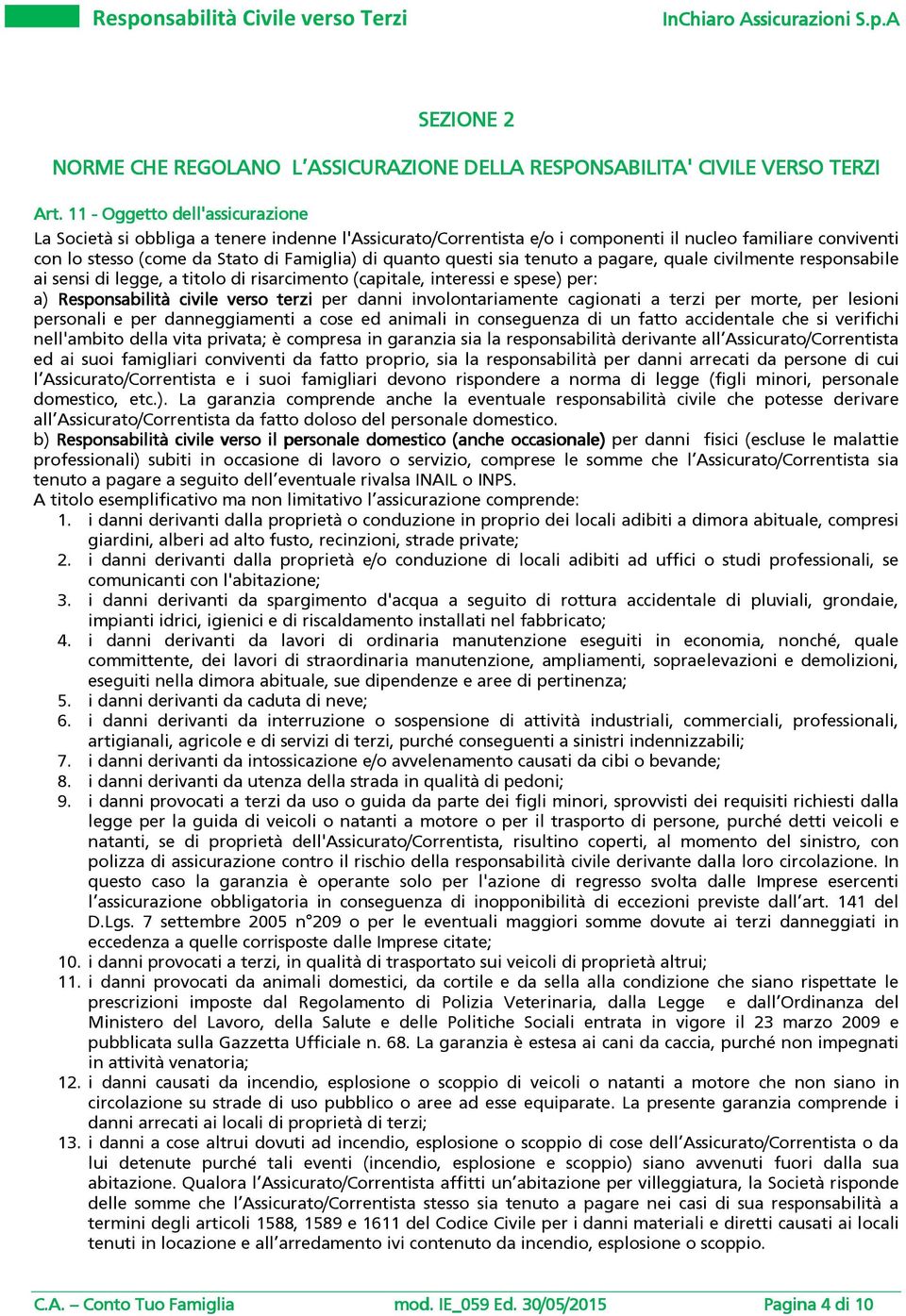 questi sia tenuto a pagare, quale civilmente responsabile ai sensi di legge, a titolo di risarcimento (capitale, interessi e spese) per: a) Responsabilità civile verso terzi per danni