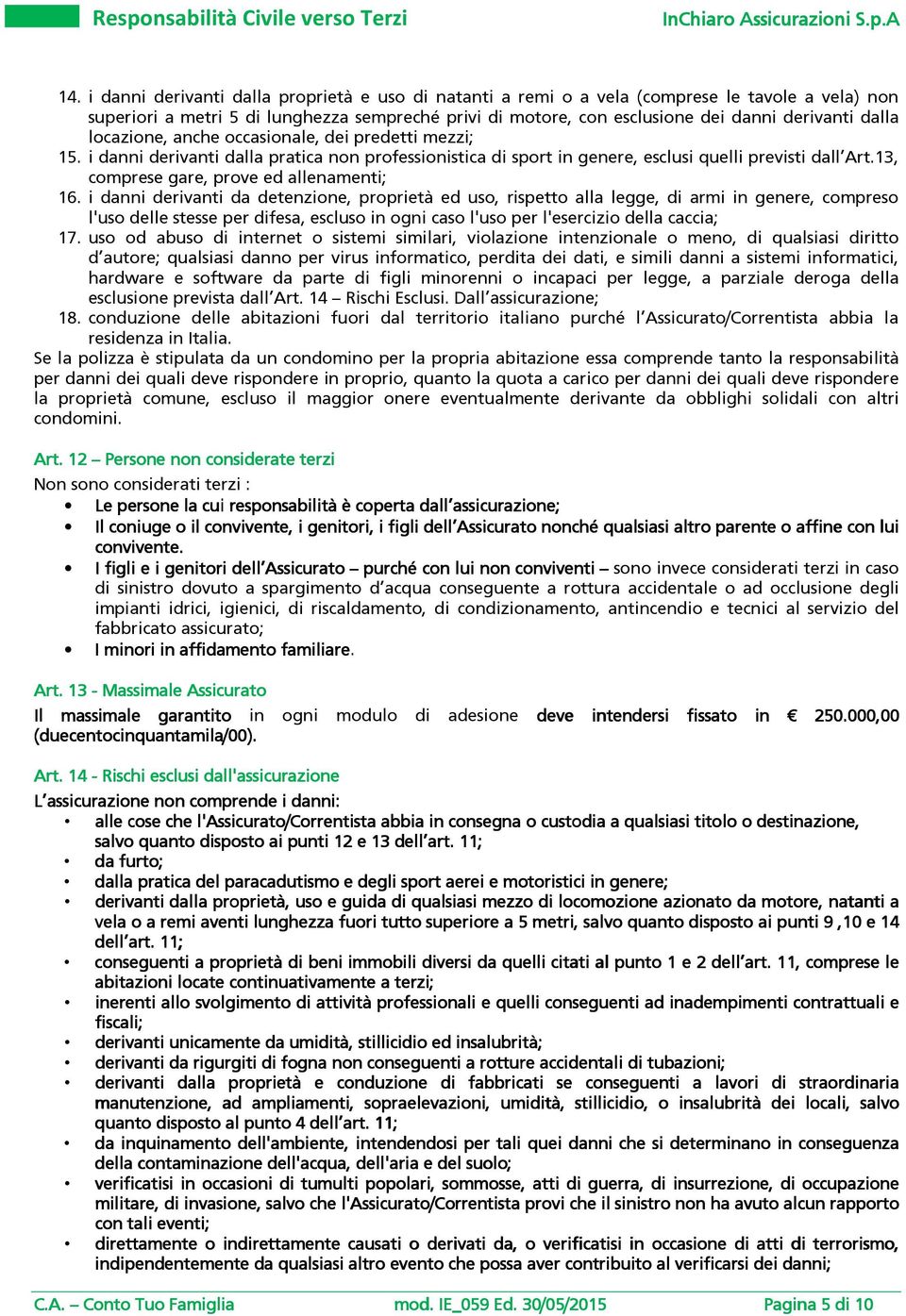 locazione, anche occasionale, dei predetti mezzi; 15. i danni derivanti dalla pratica non professionistica di sport in genere, esclusi quelli previsti dall Art.