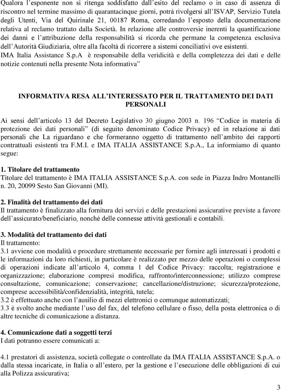 In relazione alle controversie inerenti la quantificazione dei danni e l attribuzione della responsabilità si ricorda che permane la competenza esclusiva dell Autorità Giudiziaria, oltre alla facoltà