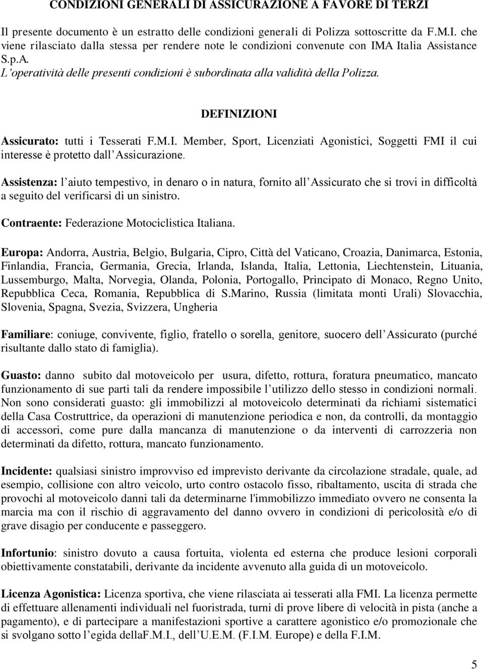 Assistenza: l aiuto tempestivo, in denaro o in natura, fornito all Assicurato che si trovi in difficoltà a seguito del verificarsi di un sinistro. Contraente: Federazione Motociclistica Italiana.