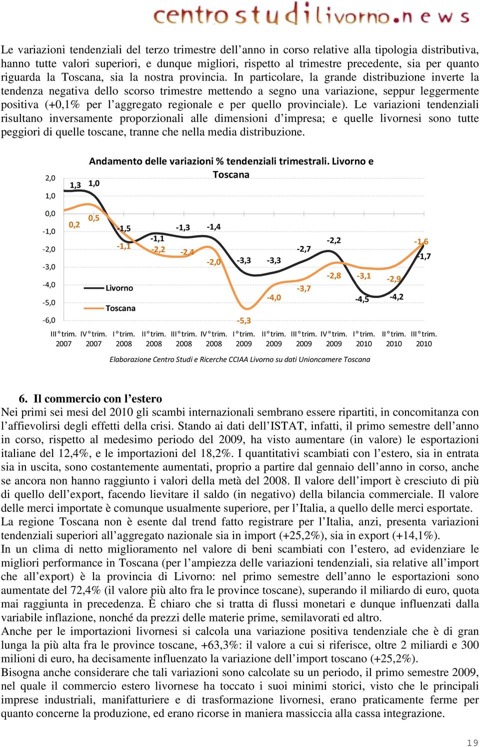 In particolare, la grande distribuzione inverte la tendenza negativa dello scorso trimestre mettendo a segno una variazione, seppur leggermente positiva (+0,1% per l aggregato regionale e per quello