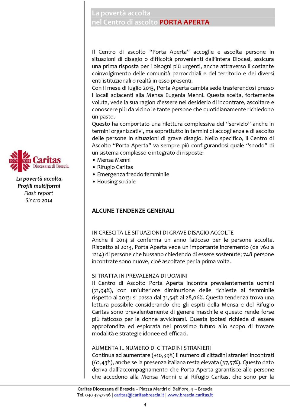 Con il mese di luglio 2013, Porta Aperta cambia sede trasferendosi presso i locali adiacenti alla Mensa Eugenia Menni.