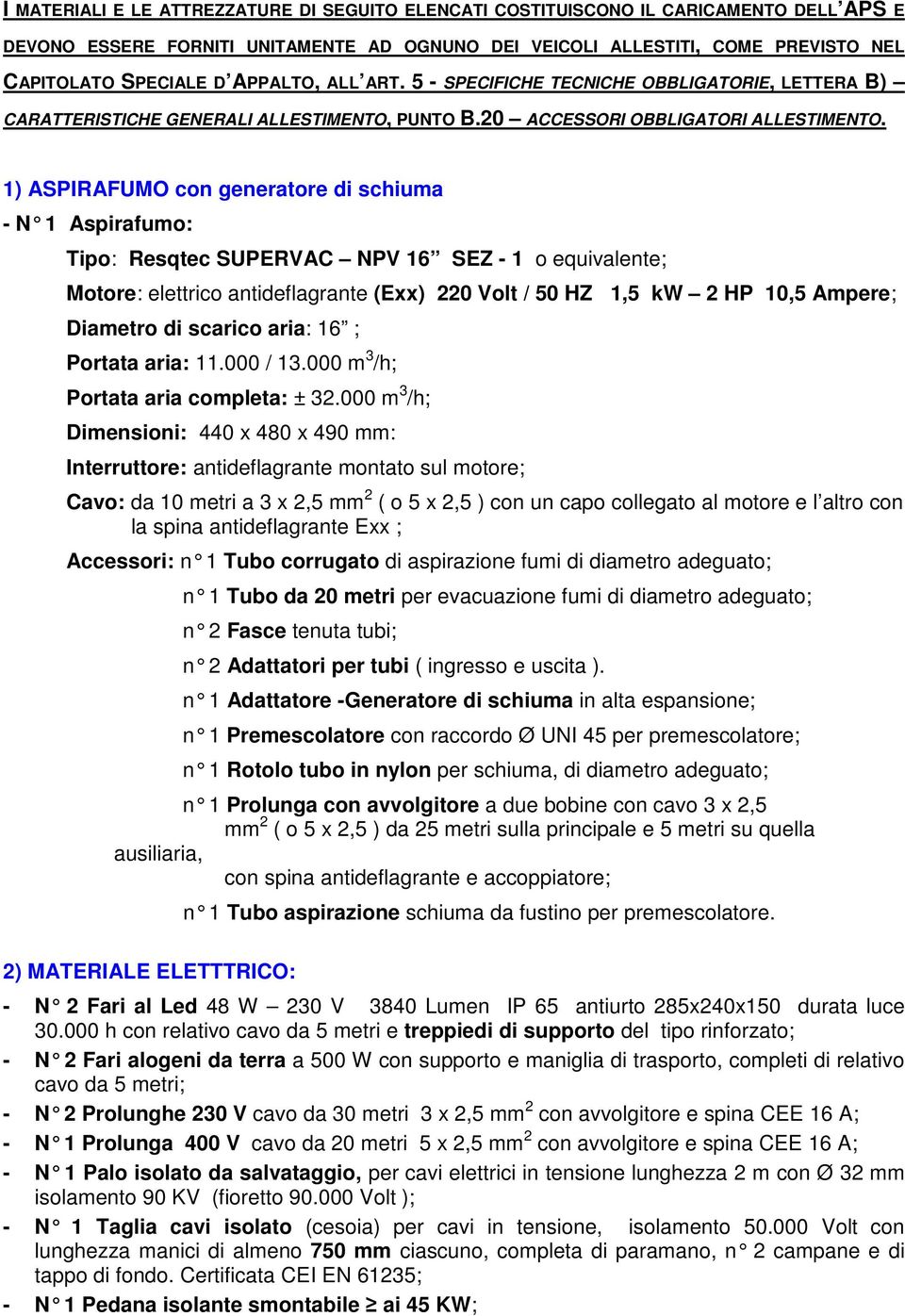 1) ASPIRAFUMO con generatore di schiuma - N 1 Aspirafumo: Tipo: Resqtec SUPERVAC NPV 16 SEZ - 1 o equivalente; Motore: elettrico antideflagrante (Exx) 220 Volt / 50 HZ 1,5 kw 2 HP 10,5 Ampere;