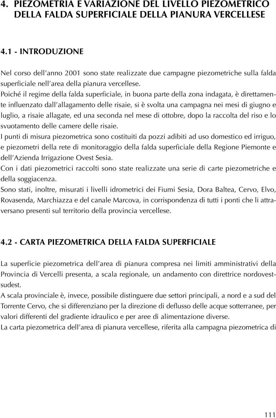 Poiché il regime della falda superficiale, in buona parte della zona indagata, è direttamente influenzato dall allagamento delle risaie, si è svolta una campagna nei mesi di giugno e luglio, a risaie