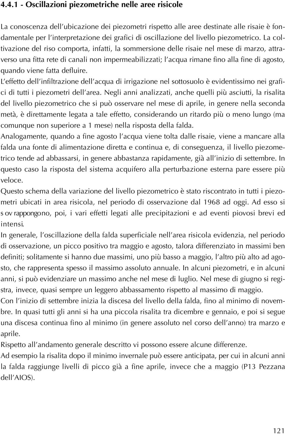 La coltivazione del riso comporta, infatti, la sommersione delle risaie nel mese di marzo, attraverso una fitta rete di canali non impermeabilizzati; l acqua rimane fino alla fine di agosto, quando