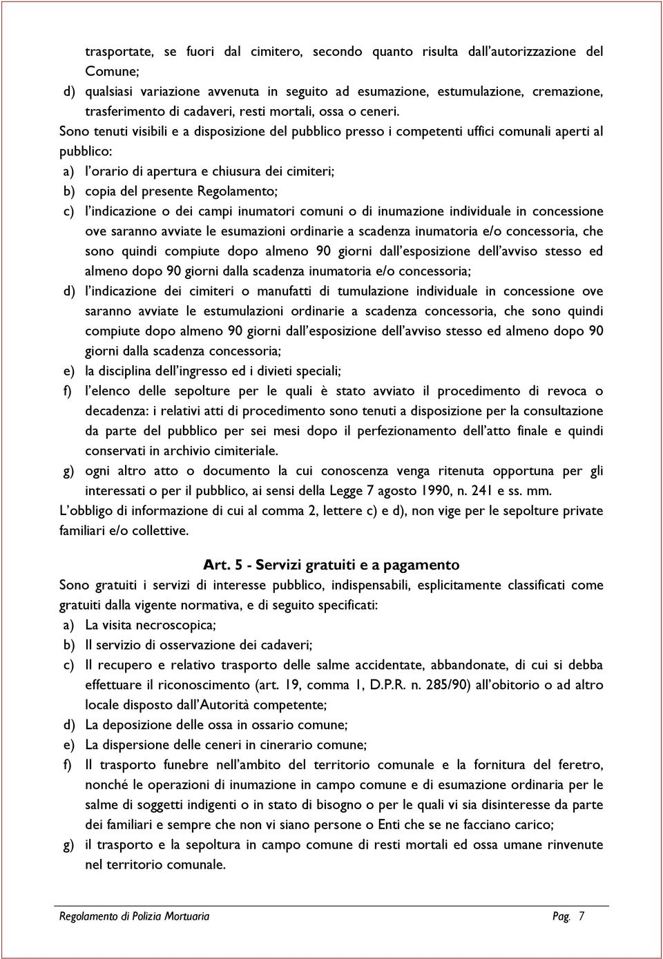 Sono tenuti visibili e a disposizione del pubblico presso i competenti uffici comunali aperti al pubblico: a) l orario di apertura e chiusura dei cimiteri; b) copia del presente Regolamento; c) l