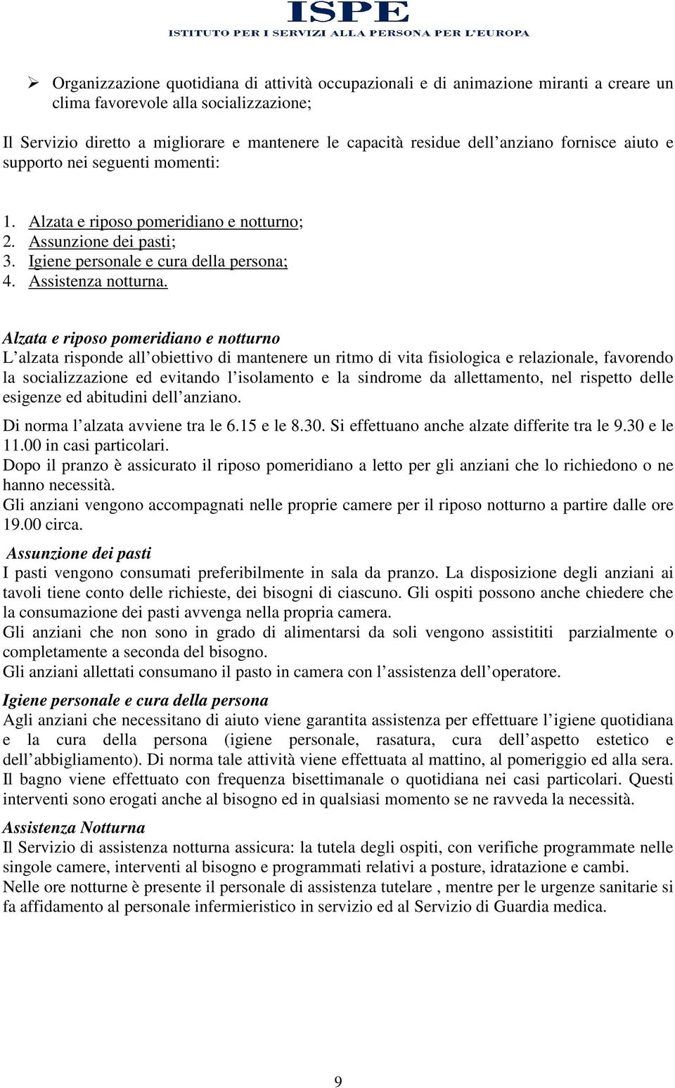 Alzata e riposo pomeridiano e notturno L alzata risponde all obiettivo di mantenere un ritmo di vita fisiologica e relazionale, favorendo la socializzazione ed evitando l isolamento e la sindrome da