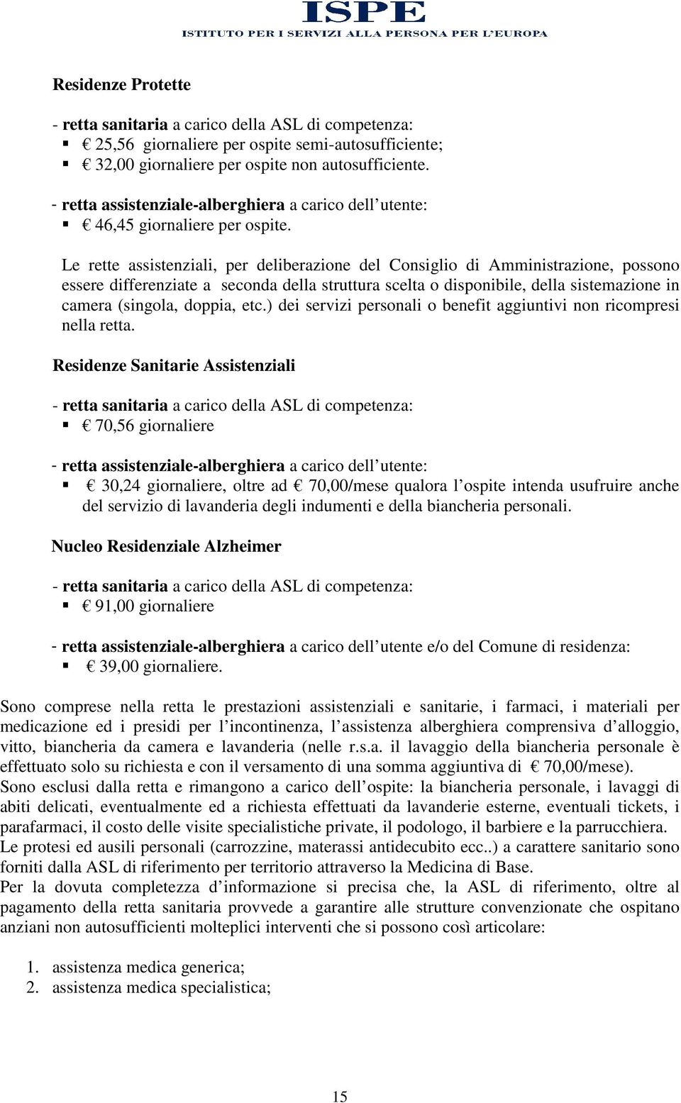 Le rette assistenziali, per deliberazione del Consiglio di Amministrazione, possono essere differenziate a seconda della struttura scelta o disponibile, della sistemazione in camera (singola, doppia,