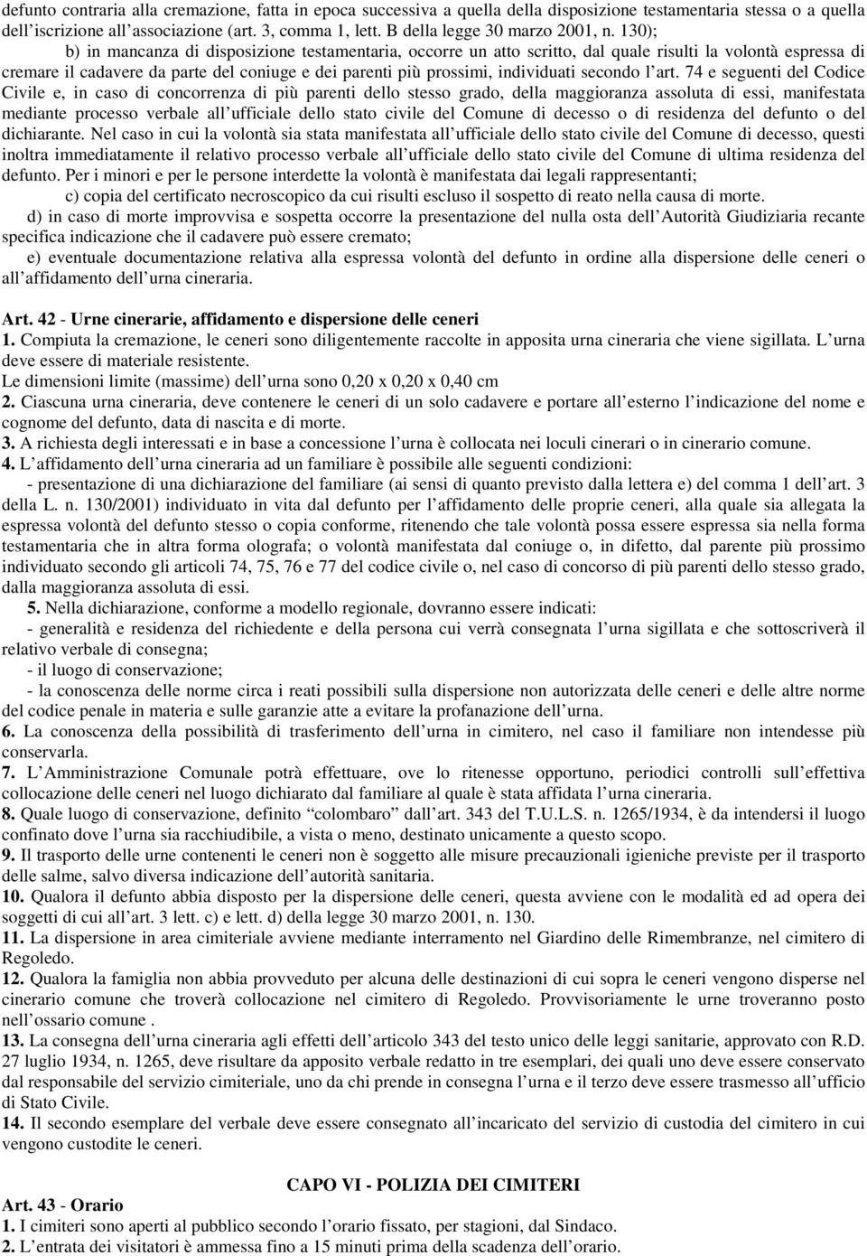 130); b) in mancanza di disposizione testamentaria, occorre un atto scritto, dal quale risulti la volontà espressa di cremare il cadavere da parte del coniuge e dei parenti più prossimi, individuati