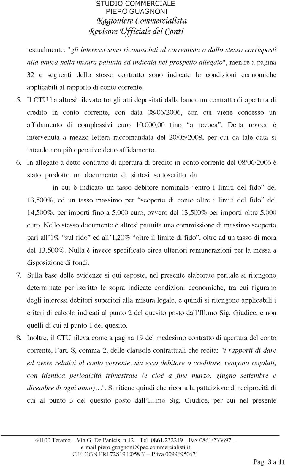 Il CTU ha altresì rilevato tra gli atti depositati dalla banca un contratto di apertura di credito in conto corrente, con data 08/06/2006, con cui viene concesso un affidamento di complessivi euro 10.